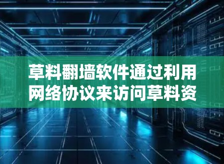 草料翻墙软件通过利用网络协议来访问草料资源,以下是其工作流程的详细步骤 草料翻墙软件通过利用网络协议来访问草料资源,以下是其工作流程的详细步骤
