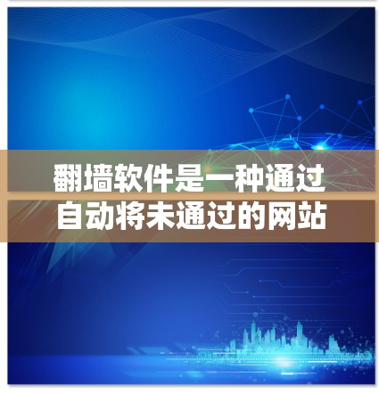 翻墙软件是一种通过自动将未通过的网站链接到互联网的工具，旨在简化网络访问。以下是关于翻墙软件的逐步说明和答案