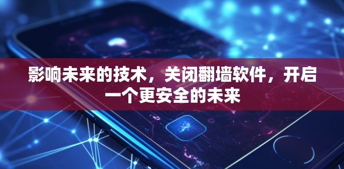 影响未来的技术,关闭翻墙软件,开启一个更安全的未来 影响未来的技术,关闭翻墙软件,开启一个更安全的未来