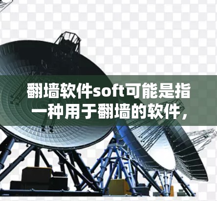 翻墙软件soft可能是指一种用于翻墙的软件,具体含义可能因软件而异。以下是一些可能的解释 翻墙软件soft可能是指一种用于翻墙的软件,具体含义可能因软件而异。以下是一些可能的解释