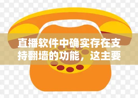 直播软件中确实存在支持翻墙的功能，这主要是为了确保用户能够在安全的网络环境下观看直播内容。以下是关于直播软件支持翻墙的一些信息