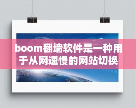 boom翻墙软件是一种用于从网速慢的网站切换到网速快的网站的技术,旨在提高网络效率和减少服务器负担。以下是对boom翻墙软件的详细分析 boom翻墙软件是一种用于从网速慢的网站切换到网速快的网站的技术,旨在提高网络效率和减少服务器负担。以下是对boom翻墙软件的详细分析