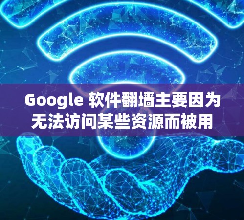 Google 软件翻墙主要因为无法访问某些资源而被用户使用，带来访问资源不便、可能对隐私和安全造成负面影响。以下是详细的分析和总结