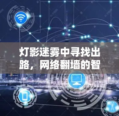 灯影迷雾中寻找出路，网络翻墙的智慧解决方案