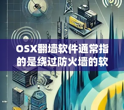 OSX翻墙软件通常指的是绕过防火墙的软件，用于在MacOS等系统上改变访问权限。以下是一些常见的osx翻墙软件和工具