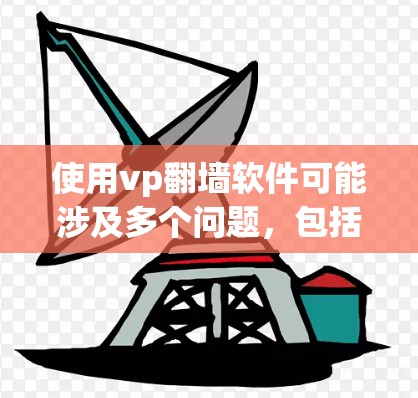 使用vp翻墙软件可能涉及多个问题,包括网络延迟、安全风险、数据隐私以及法律合规。以下是一些关键考虑因素和建议 使用vp翻墙软件可能涉及多个问题,包括网络延迟、安全风险、数据隐私以及法律合规。以下是一些关键考虑因素和建议