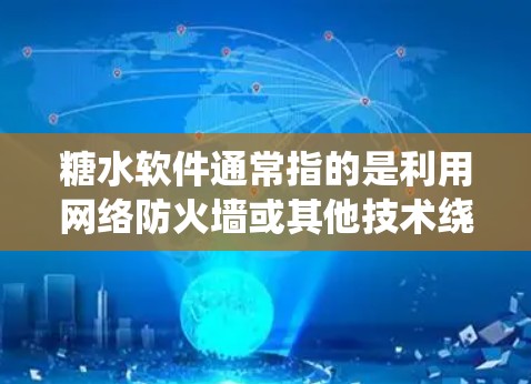 糖水软件通常指的是利用网络防火墙或其他技术绕过防火墙来访问外部服务器或资源的软件。翻墙可能指的是软件在访问网络时需要绕过防火墙或绕过防火墙的限制。以下是一些可能的解释和解决方案
