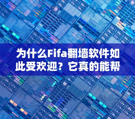 为什么Fifa翻墙软件如此受欢迎？它真的能帮助你在UVA2中轻松打游戏吗？