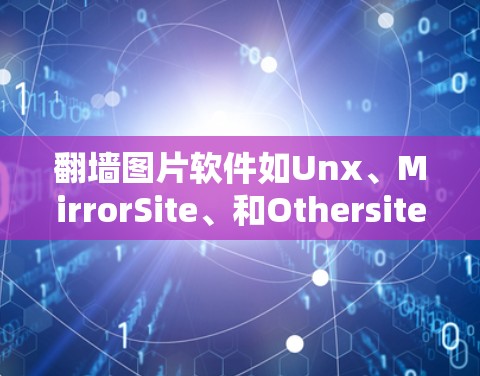 翻墙图片软件如Unx、MirrorSite、和Othersite，各有其优缺点，适合不同的需求。以下是对这些软件的详细分析和建议