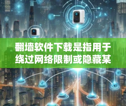 翻墙软件下载是指用于绕过网络限制或隐藏某些内容的软件工具。以下是一些常见的翻墙软件下载选项，供您参考