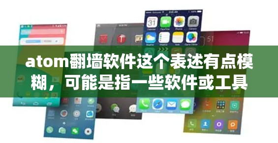 atom翻墙软件这个表述有点模糊,可能是指一些软件或工具能够绕过访问墙,允许用户访问隐藏的资源或服务。以下是一些可能的解释和建议 atom翻墙软件这个表述有点模糊,可能是指一些软件或工具能够绕过访问墙,允许用户访问隐藏的资源或服务。以下是一些可能的解释和建议