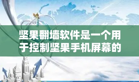 坚果翻墙软件是一个用于控制坚果手机屏幕的内建功能，允许用户通过翻墙访问内部设备。以下是对坚果翻墙软件的详细总结