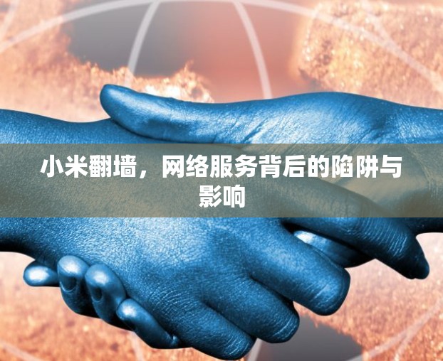 小米翻墙,网络服务背后的陷阱与影响 小米翻墙,网络服务背后的陷阱与影响