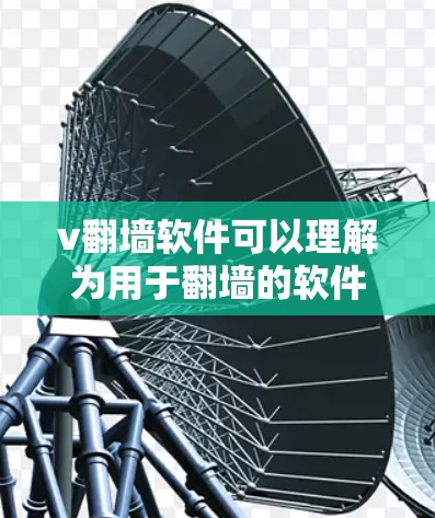 v翻墙软件可以理解为用于翻墙的软件工具。以下是一些常见且有效的翻墙软件推荐，帮助您访问网络资源