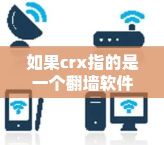 如果crx指的是一个翻墙软件,可能需要确认具体的名称。常见的翻墙软件包括 如果crx指的是一个翻墙软件,可能需要确认具体的名称。常见的翻墙软件包括