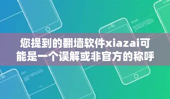 您提到的翻墙软件xiazai可能是一个误解或非官方的称呼，具体指的是以下几种可能