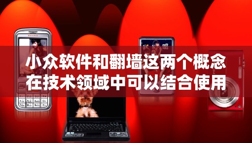 小众软件和翻墙这两个概念在技术领域中可以结合使用,尤其是在特定场景下提供高效、安全或性能优化的服务。以下是一些可能的结合方式和应用场景 小众软件和翻墙这两个概念在技术领域中可以结合使用,尤其是在特定场景下提供高效、安全或性能优化的服务。以下是一些可能的结合方式和应用场景