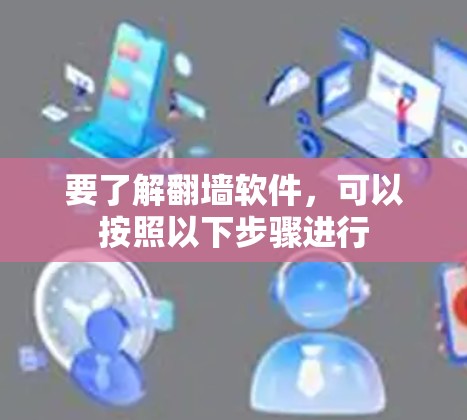 要了解翻墙软件，可以按照以下步骤进行