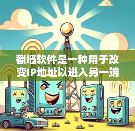 翻墙软件是一种用于改变IP地址以进入另一端网络的软件，常用于远程协作、访问国外网站、远程文件传输等。以下是对翻墙软件的详细介绍，涵盖基本知识、常见软件、应用场景以及可能的赛风相关信息