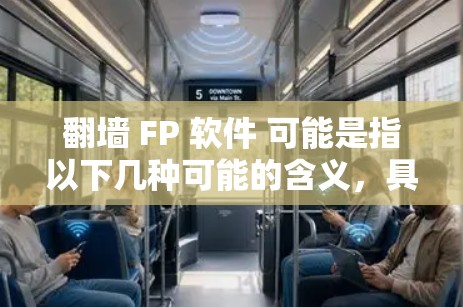 翻墙 FP 软件 可能是指以下几种可能的含义，具体含义取决于上下文。以下是一些可能的解释