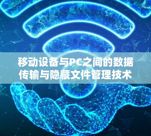 移动设备与PC之间的数据传输与隐藏文件管理技术 移动设备与PC之间的数据传输与隐藏文件管理技术