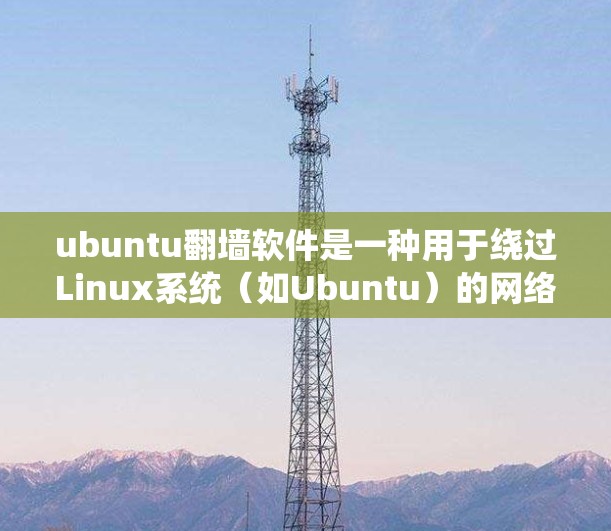 ubuntu翻墙软件是一种用于绕过Linux系统（如Ubuntu）的网络防火墙的工具，通过文件传输或系统复制来实现网络访问。以下是对ubuntu翻墙软件的详细介绍