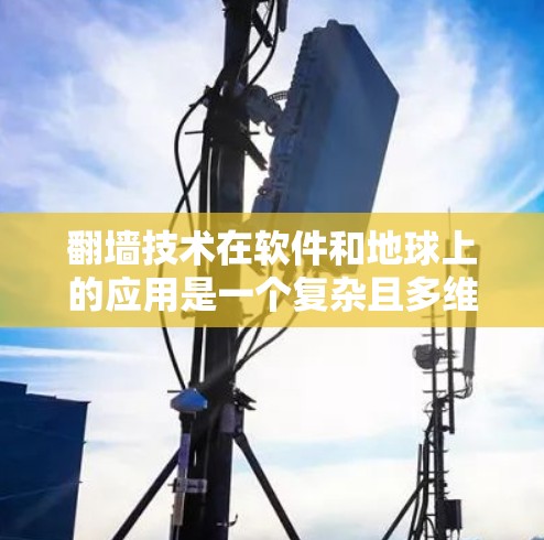 翻墙技术在软件和地球上的应用是一个复杂且多维度的话题。以下是对该问题的分步解释和总结 翻墙技术在软件和地球上的应用是一个复杂且多维度的话题。以下是对该问题的分步解释和总结