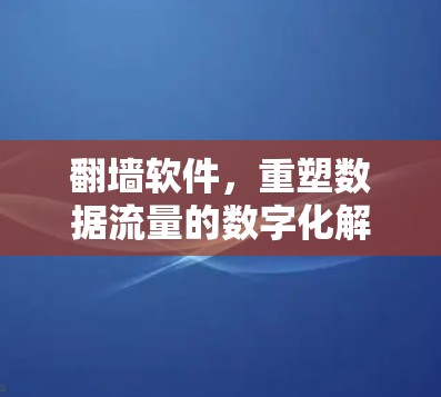 翻墙软件，重塑数据流量的数字化解决方案