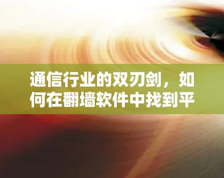 通信行业的双刃剑，如何在翻墙软件中找到平衡