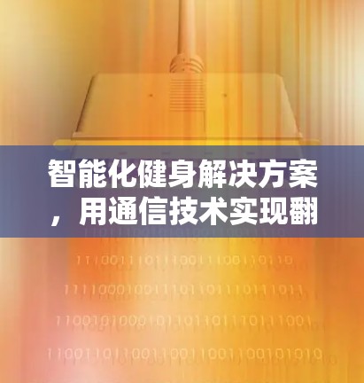 智能化健身解决方案,用通信技术实现翻墙健身体验 智能化健身解决方案,用通信技术实现翻墙健身体验