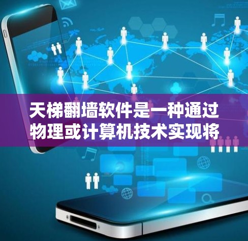 天梯翻墙软件是一种通过物理或计算机技术实现将天梯结构移动到某个位置的装置，通常涉及以下元素