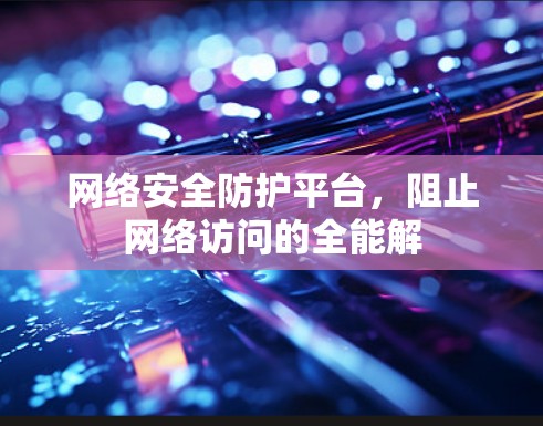 网络安全防护平台，阻止网络访问的全能解