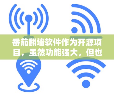 番茄翻墙软件作为开源项目，虽然功能强大，但也存在一些潜在的安全问题和兼容性挑战。以下是对其可能存在的问题的逐步分析