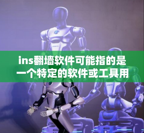 ins翻墙软件可能指的是一个特定的软件或工具用于翻墙（IP地址翻墙）翻墙是一种将来自国外的互联网资源（如网站、视频、文件等）转移到国内服务器或本地设备的方式，旨在保护国内互联网的安全