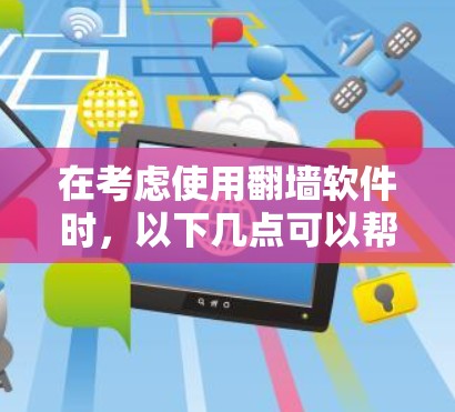 在考虑使用翻墙软件时，以下几点可以帮助你做出明智的选择