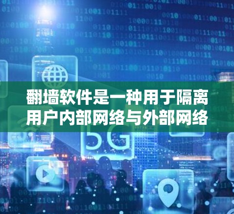 翻墙软件是一种用于隔离用户内部网络与外部网络的工具，旨在允许用户访问外部网络。以下是对翻墙软件的详细分析
