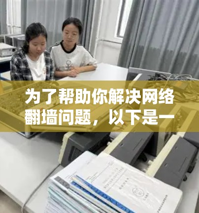 为了帮助你解决网络翻墙问题，以下是一些推荐和步骤指南