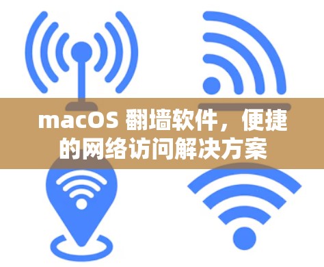 macOS 翻墙软件，便捷的网络访问解决方案