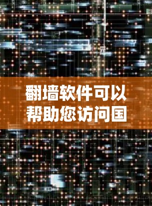 翻墙软件可以帮助您访问国外网站或解决IP地址查到的问题。以下是一些可用的翻墙软件推荐，分为免费和付费两类
