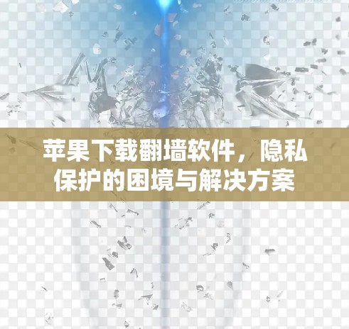 苹果下载翻墙软件，隐私保护的困境与解决方案