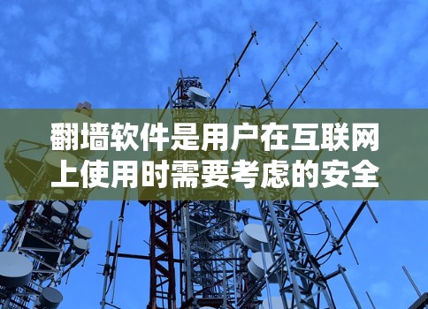 翻墙软件是用户在互联网上使用时需要考虑的安全问题之一。以下是对翻墙软件的详细分析和建议 翻墙软件是用户在互联网上使用时需要考虑的安全问题之一。以下是对翻墙软件的详细分析和建议