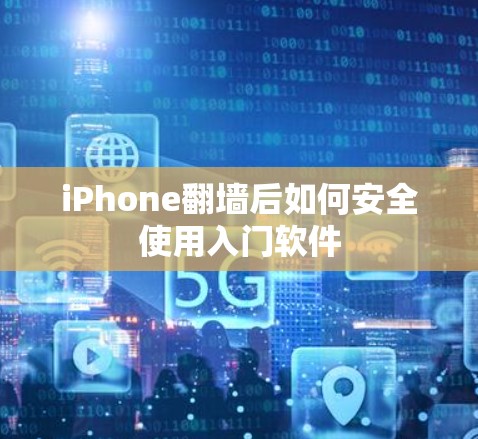 iPhone翻墙后如何安全使用入门软件 iPhone翻墙后如何安全使用入门软件