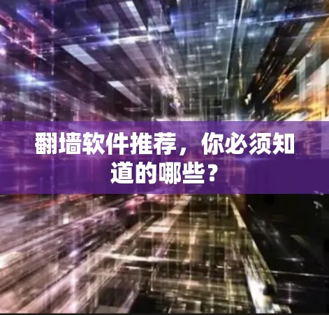 翻墙软件推荐,你必须知道的哪些? 翻墙软件推荐,你必须知道的哪些?