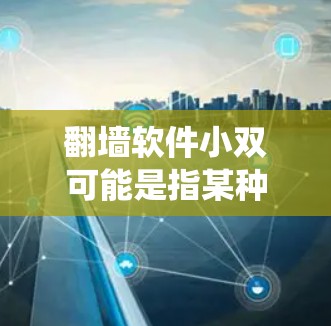翻墙软件小双可能是指某种特定的工具或软件，用于绕过网络防火墙，访问外部网络。以下是一些常见的翻墙软件及其使用方法