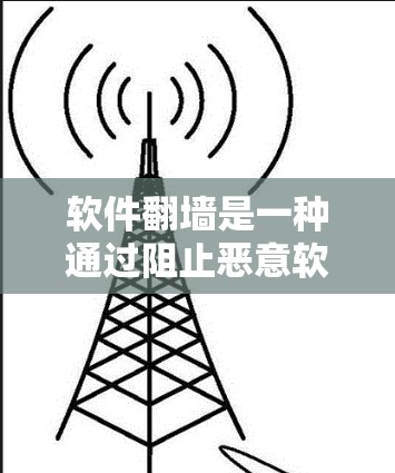 软件翻墙是一种通过阻止恶意软件或网络攻击从用户或设备上访问网络设备的技术。以下是详细的步骤说明