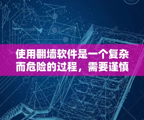 使用翻墙软件是一个复杂而危险的过程,需要谨慎行事,确保自己的安全和隐私。以下是基于上述思考的总结 使用翻墙软件是一个复杂而危险的过程,需要谨慎行事,确保自己的安全和隐私。以下是基于上述思考的总结