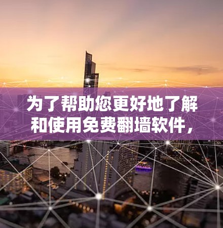 为了帮助您更好地了解和使用免费翻墙软件，以下是一些关键点的总结