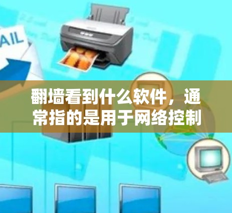 翻墙看到什么软件,通常指的是用于网络控制、防火墙管理或流量控制的软件。以下是一些常见的类型和软件 翻墙看到什么软件,通常指的是用于网络控制、防火墙管理或流量控制的软件。以下是一些常见的类型和软件