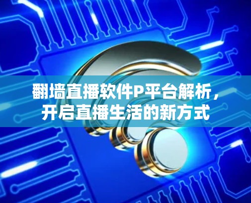 翻墙直播软件P平台解析，开启直播生活的新方式