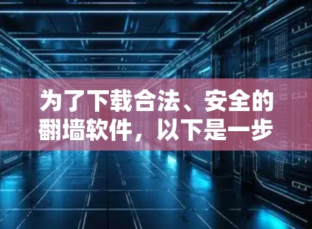 为了下载合法、安全的翻墙软件，以下是一步步的建议和推荐